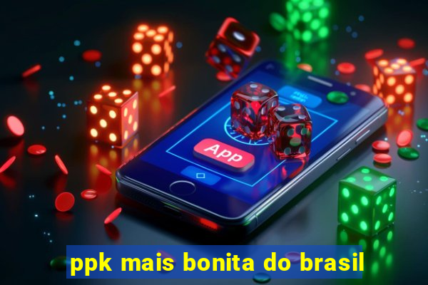 ppk mais bonita do brasil